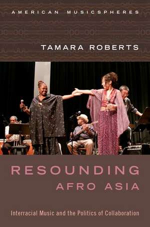 Resounding Afro Asia: Interracial Music and the Politics of Collaboration de Tamara Roberts