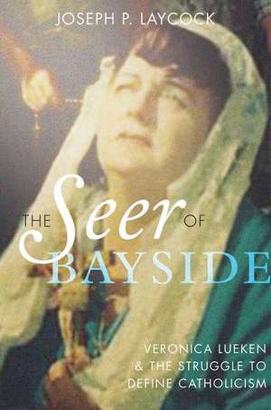 The Seer of Bayside: Veronica Lueken and the Struggle to Define Catholicism de Joseph P. Laycock