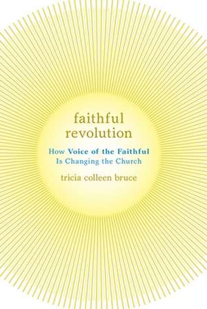 Faithful Revolution: How Voice of the Faithful Is Changing the Church de Tricia C. Bruce