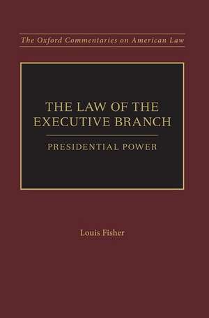 The Law of the Executive Branch: Presidential Power de Louis Fisher