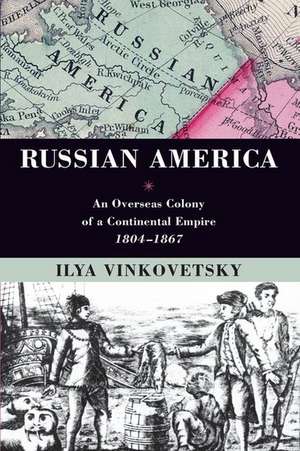 Russian America: An Overseas Colony of a Continental Empire, 1804-1867 de Ilya Vinkovetsky