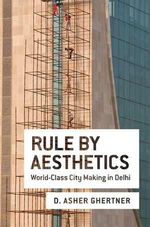 Rule By Aesthetics: World-Class City Making in Delhi de Asher Ghertner