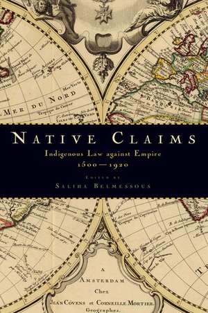 Native Claims: Indigenous Law against Empire, 1500-1920 de Saliha Belmessous