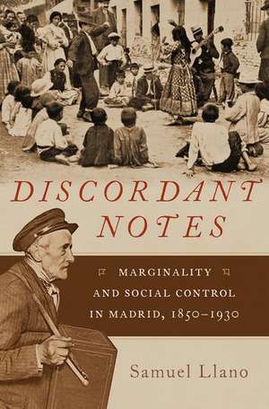 Discordant Notes: Marginality and Social Control in Madrid, 1850-1930 de Samuel Llano