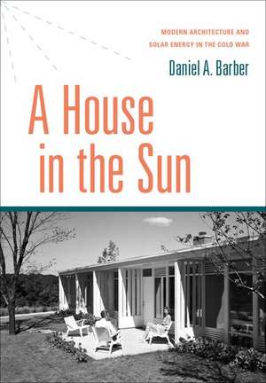 A House in the Sun: Modern Architecture and Solar Energy in the Cold War de Daniel A. Barber