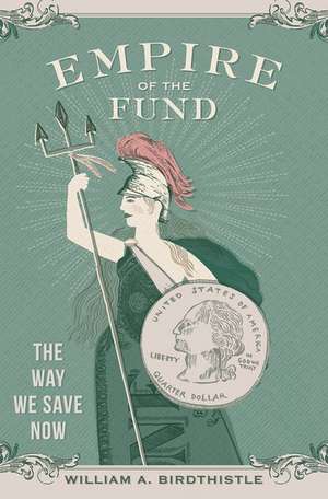 Empire of the Fund: The Way We Save Now de William A. Birdthistle