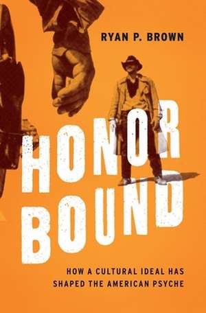 Honor Bound: How a Cultural Ideal Has Shaped the American Psyche de Ryan P. Brown