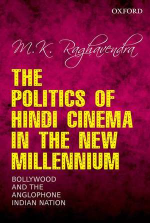 The Politics of Hindi Cinema in the New Millennium: Bollywood and the Anglophone Indian Nation de M. K. Raghavendra