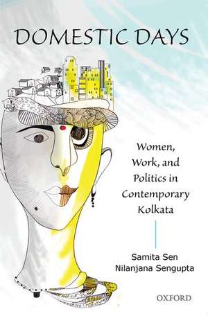 Domestic Days: Women, Work, and Politics in Contemporary Kolkata de Samita Sen