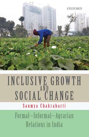 Inclusive Growth and Social Change: Formal-Informal-Agrarian Relations in India de Saumya Chakrabarti