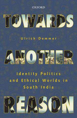 Towards Another Reason: Identity Politics and Ethical Worlds in South India de Ulrich Demmer