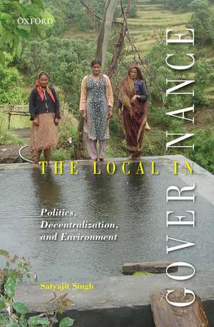 The Local in Governance: Politics, Decentralization, and Environment de Satyajit Singh