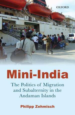 Mini-India: The Politics of Migration and Subalternity in the Andaman Islands de Philipp Zehmisch