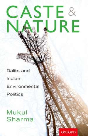 Caste and Nature: Dalits and Indian Environmental Politics de Mukul Sharma