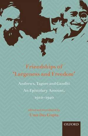 Friendships of 'Largeness and Freedom': Andrews, Tagore, and Gandhi : An Epistolary Account, 1912-1940 de Uma Das Gupta