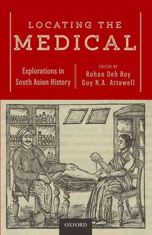 Locating the Medical: Explorations in South Asian History de Rohan Deb Roy