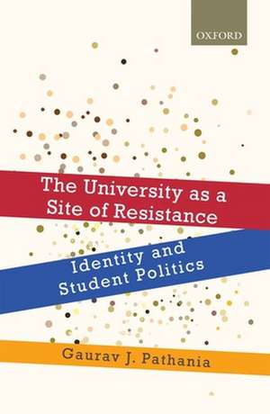 The University as a Site of Resistance: Identity and Student Politics de Gaurav J. Pathania