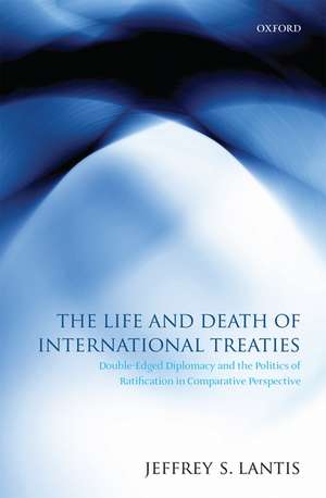 The Life and Death of International Treaties: Double-Edged Diplomacy and the Politics of Ratification in Comparative Perspective de Jeffrey S. Lantis