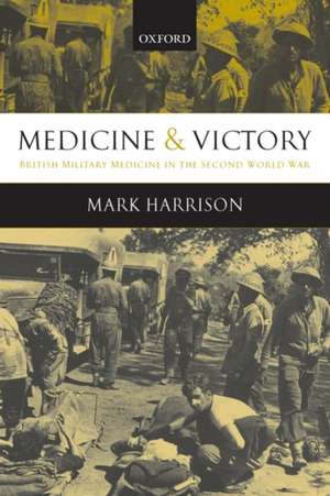 Medicine and Victory: British Military Medicine in the Second World War de Mark Harrison