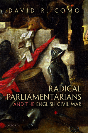 Radical Parliamentarians and the English Civil War de David R. Como