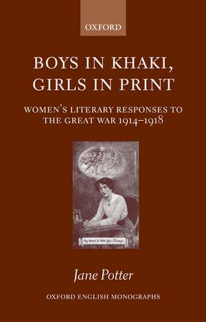 Boys in Khaki, Girls in Print: Women's Literary Responses to the Great War 1914-1918 de Jane Potter