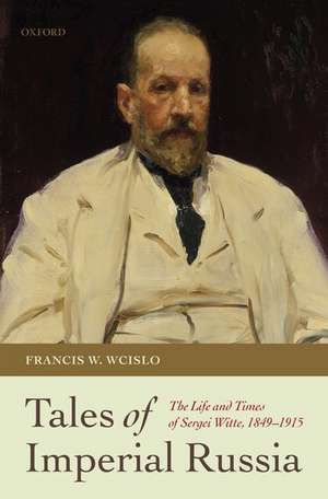 Tales of Imperial Russia: The Life and Times of Sergei Witte, 1849-1915 de Francis W. Wcislo