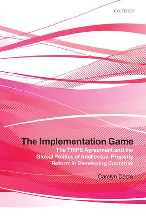 The Implementation Game: The TRIPS Agreement and the Global Politics of Intellectual Property Reform in Developing Countries de Carolyn Deere