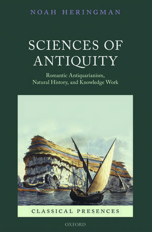 Sciences of Antiquity: Romantic Antiquarianism, Natural History, and Knowledge Work de Noah Heringman