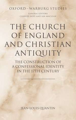 The Church of England and Christian Antiquity: The Construction of a Confessional Identity in the 17th Century de Jean-Louis Quantin