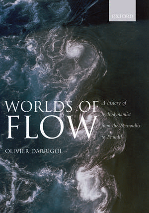 Worlds of Flow: A history of hydrodynamics from the Bernoullis to Prandtl de Olivier Darrigol