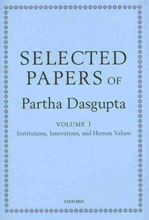 Selected Papers of Partha Dasgupta: Volume I: Institutions, Innovations, and Human Values and Volume II: Poverty, Population, and Natural Resources de Partha Dasgupta