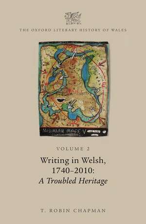 The Oxford Literary History of Wales: Volume 2. Writing in Welsh, c. 1740-2010: A Troubled Heritage de T. Robin Chapman