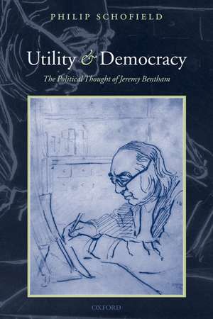 Utility and Democracy: The Political Thought of Jeremy Bentham de Philip Schofield