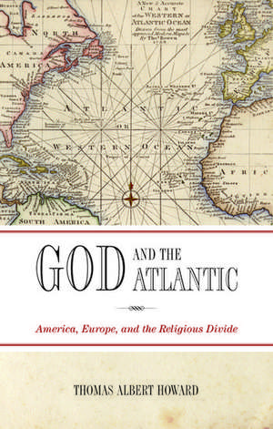 God and the Atlantic: America, Europe, and the Religious Divide de Thomas Albert Howard