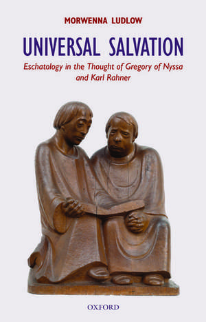 Universal Salvation: Eschatology in the Thought of Gregory of Nyssa and Karl Rahner de Morwenna Ludlow