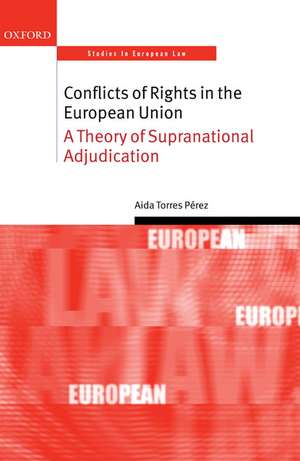 Conflicts of Rights in the European Union: A Theory of Supranational Adjudication de Aida Torres Pérez