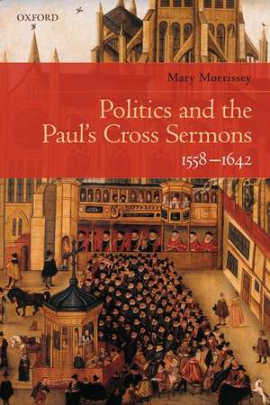 Politics and the Paul's Cross Sermons, 1558-1642 de Mary Morrissey