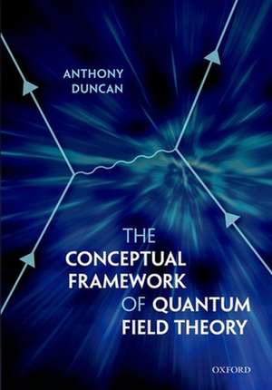 The Conceptual Framework of Quantum Field Theory de Anthony Duncan