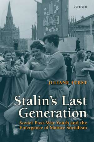 Stalin's Last Generation: Soviet Post-War Youth and the Emergence of Mature Socialism de Juliane Fürst