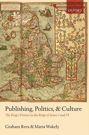 Publishing, Politics, and Culture: The King's Printers in the Reign of James I and VI de Graham Rees