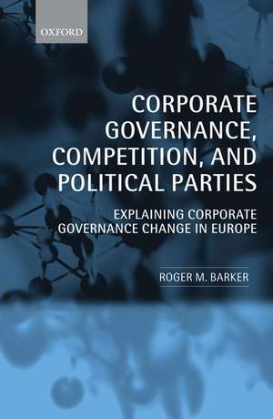 Corporate Governance, Competition, and Political Parties: Explaining Corporate Governance Change in Europe de Roger M. Barker