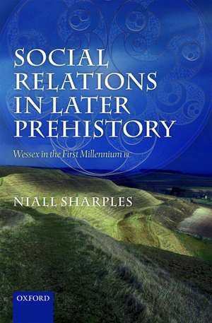 Social Relations in Later Prehistory: Wessex in the First Millennium BC de Niall Sharples