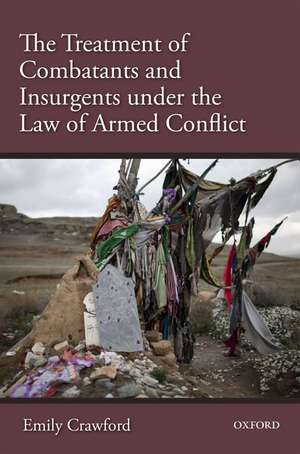 The Treatment of Combatants and Insurgents under the Law of Armed Conflict de Emily Crawford