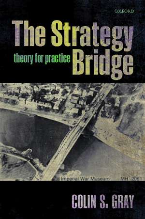 The Strategy Bridge: Theory for Practice de Colin S. Gray
