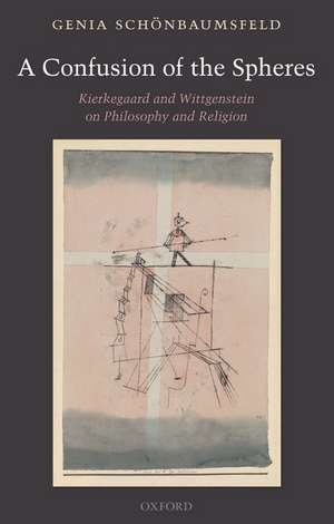 A Confusion of the Spheres: Kierkegaard and Wittgenstein on Philosophy and Religion de Genia Schönbaumsfeld