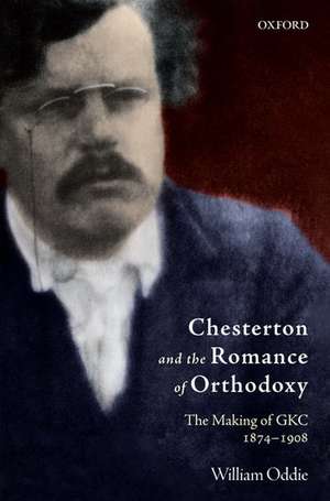 Chesterton and the Romance of Orthodoxy: The Making of GKC, 1874-1908 de William Oddie