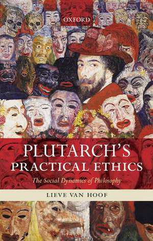 Plutarch's Practical Ethics: The Social Dynamics of Philosophy de Lieve Van Hoof