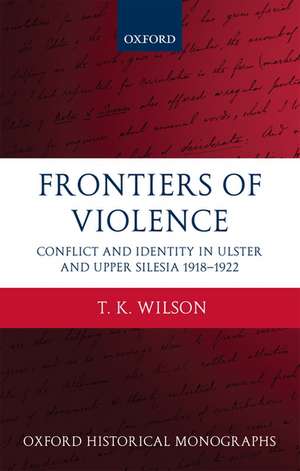 Frontiers of Violence: Conflict and Identity in Ulster and Upper Silesia 1918-1922 de T.K. Wilson