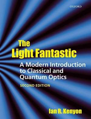 The Light Fantastic: A Modern Introduction to Classical and Quantum Optics de Ian Kenyon