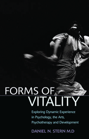 Forms of Vitality: Exploring Dynamic Experience in Psychology, the Arts, Psychotherapy, and Development de Daniel N. Stern